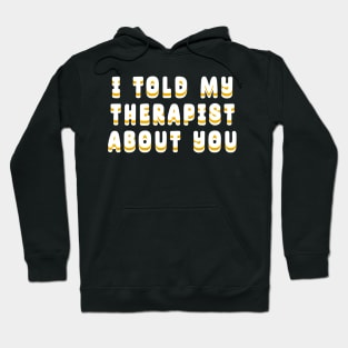 I-Told-My-Therapist-About-You Hoodie